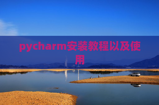 pycharm安装教程以及使用 pycharm安装教程以及使用